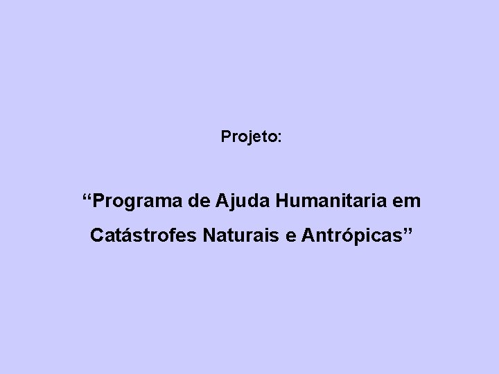 Projeto: “Programa de Ajuda Humanitaria em Catástrofes Naturais e Antrópicas” 