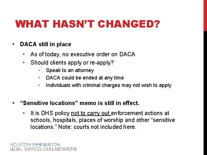 WHAT HASN’T CHANGED? • DACA still in place • As of today, no executive