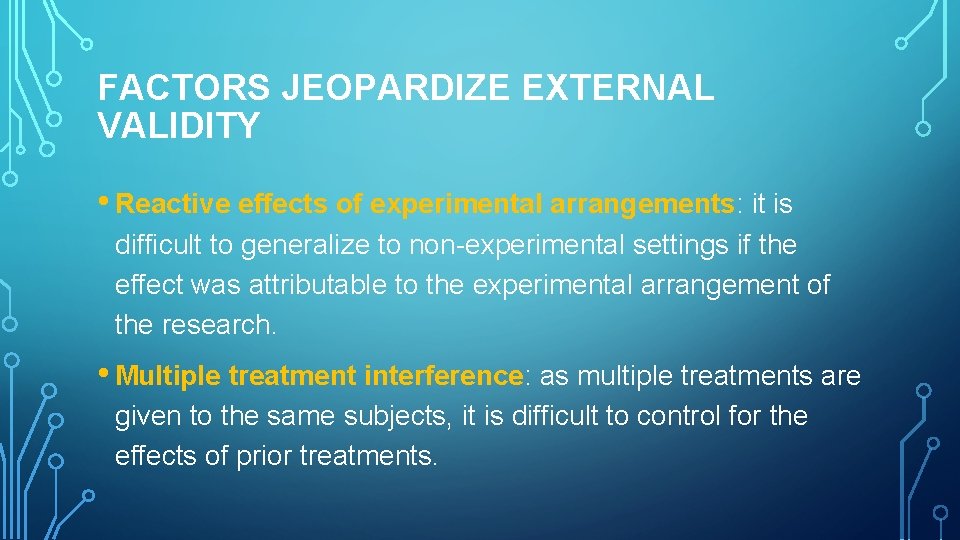 FACTORS JEOPARDIZE EXTERNAL VALIDITY • Reactive effects of experimental arrangements: it is difficult to