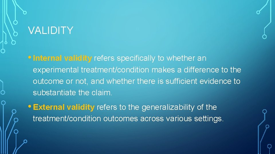 VALIDITY • Internal validity refers specifically to whether an experimental treatment/condition makes a difference