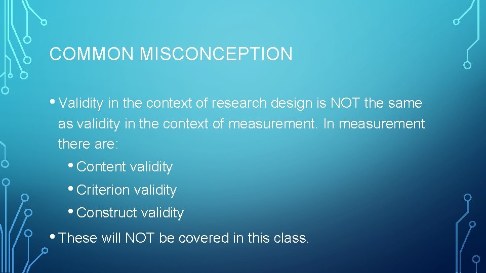 COMMON MISCONCEPTION • Validity in the context of research design is NOT the same