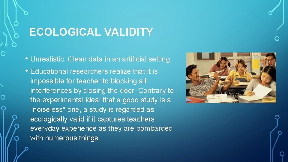 ECOLOGICAL VALIDITY • Unrealistic: Clean data in an artificial setting • Educational researchers realize