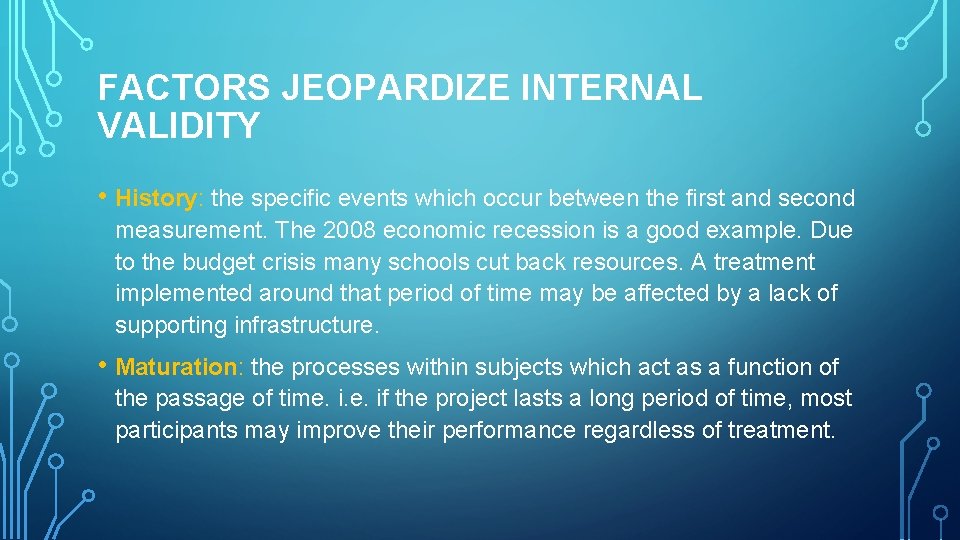 FACTORS JEOPARDIZE INTERNAL VALIDITY • History: the specific events which occur between the first