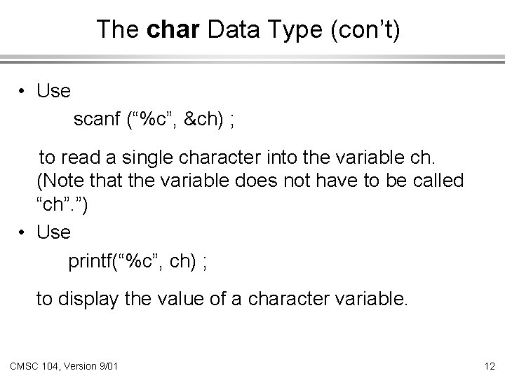 The char Data Type (con’t) • Use scanf (“%c”, &ch) ; to read a