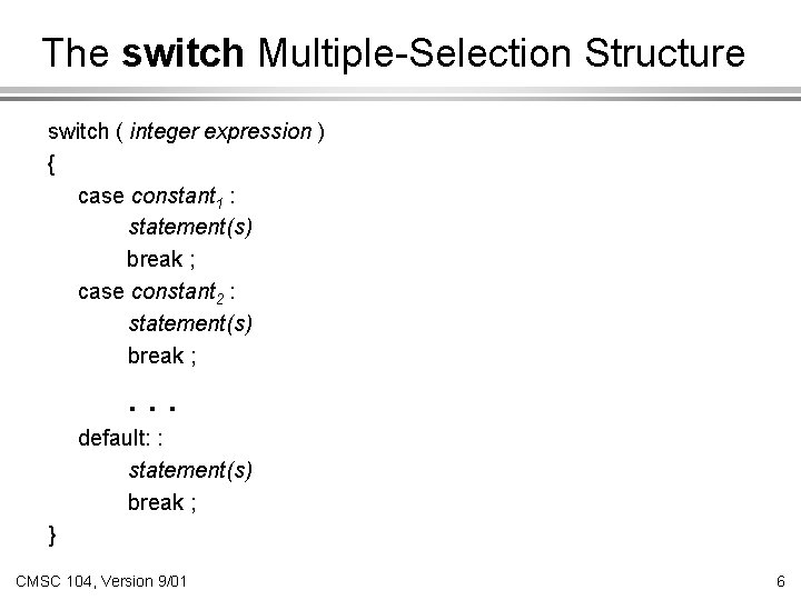 The switch Multiple-Selection Structure switch ( integer expression ) { case constant 1 :