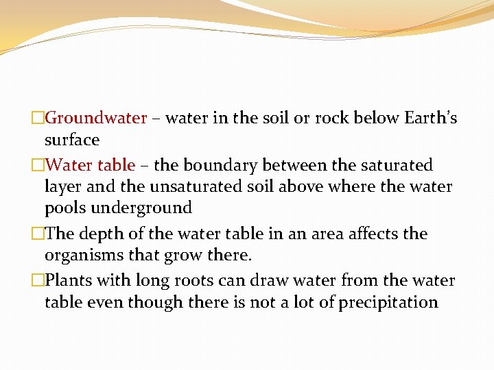 �Groundwater – water in the soil or rock below Earth’s surface �Water table –
