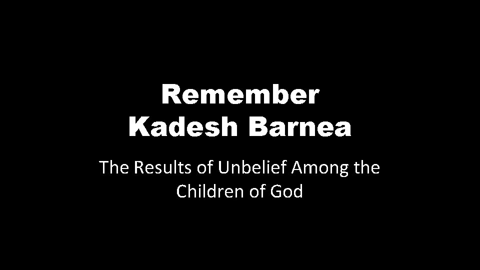 Remember Kadesh Barnea The Results of Unbelief Among the Children of God 