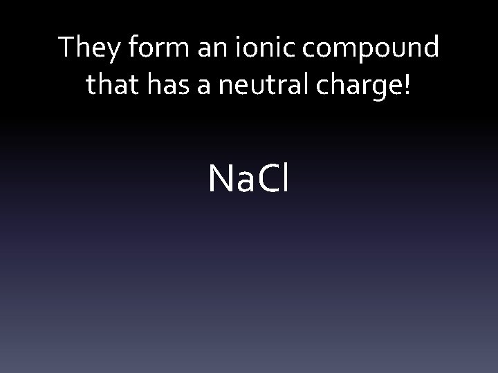 They form an ionic compound that has a neutral charge! Na. Cl 