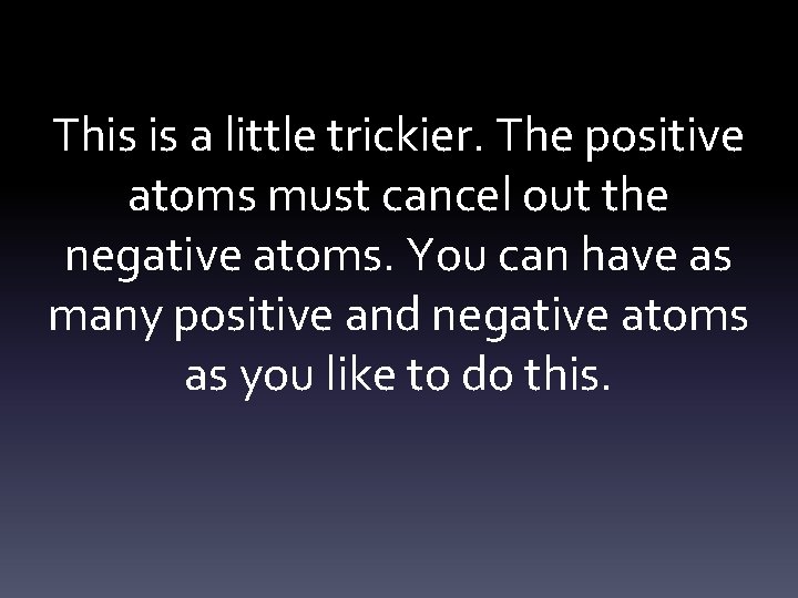 This is a little trickier. The positive atoms must cancel out the negative atoms.