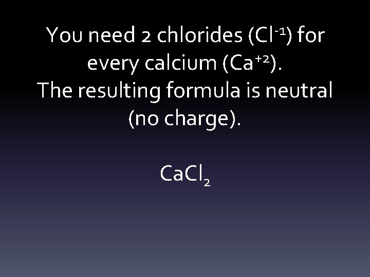 You need 2 chlorides (Cl-1) for every calcium (Ca+2). The resulting formula is neutral