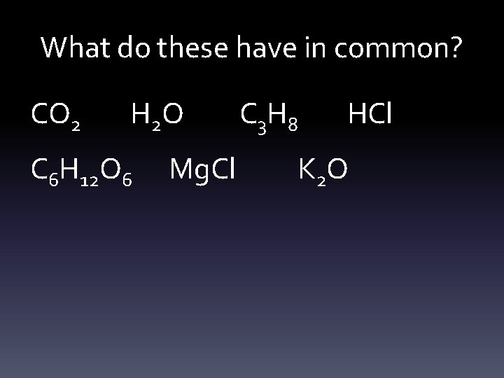 What do these have in common? CO 2 H 2 O C 6 H