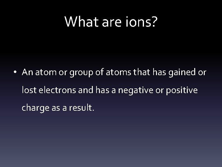 What are ions? • An atom or group of atoms that has gained or