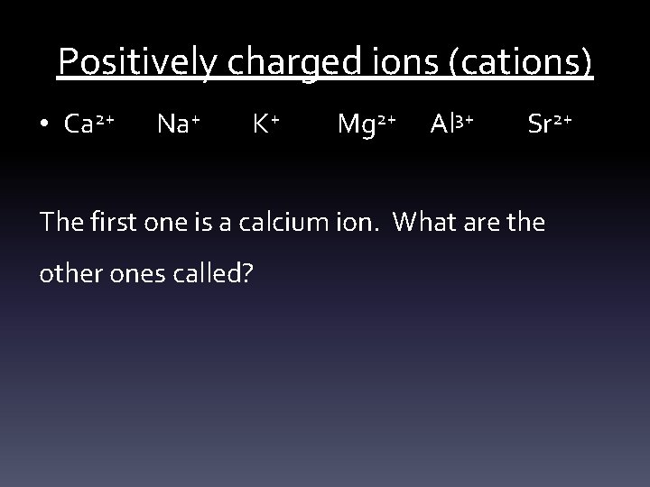 Positively charged ions (cations) • Ca 2+ Na+ K+ Mg 2+ Al 3+ Sr