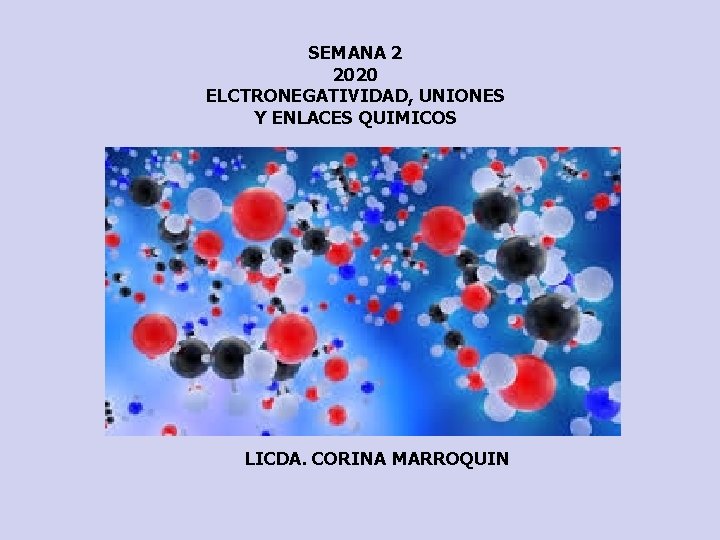 SEMANA 2 2020 ELCTRONEGATIVIDAD, UNIONES Y ENLACES QUIMICOS LICDA. CORINA MARROQUIN 