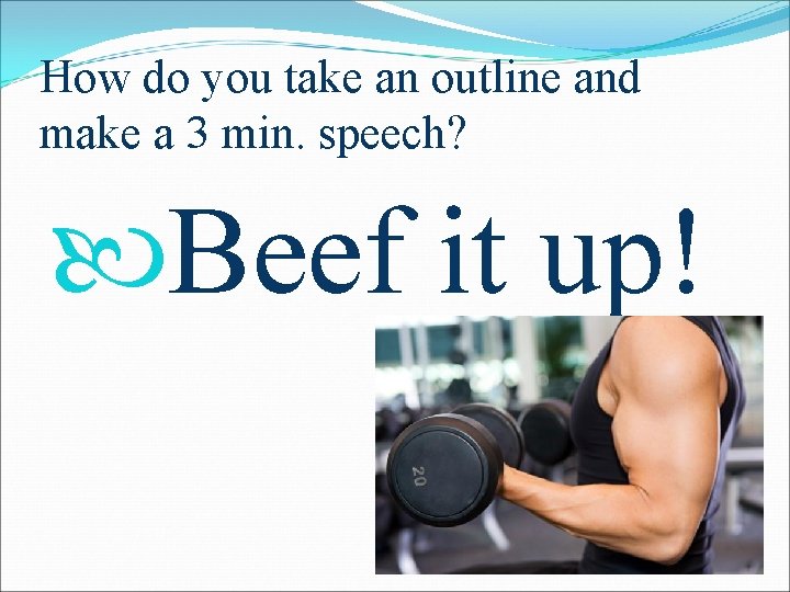 How do you take an outline and make a 3 min. speech? Beef it