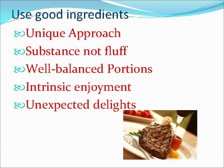 Use good ingredients Unique Approach Substance not fluff Well-balanced Portions Intrinsic enjoyment Unexpected delights