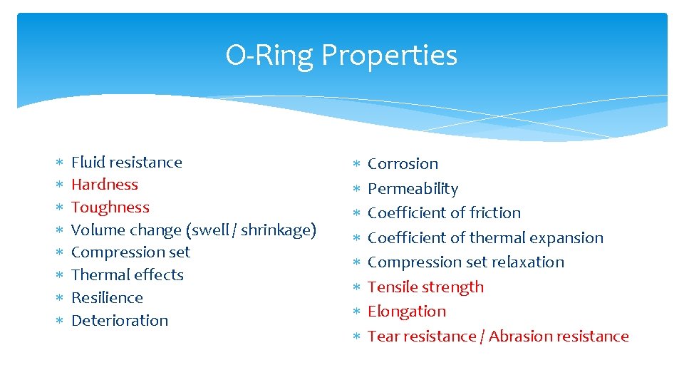 O-Ring Properties Fluid resistance Hardness Toughness Volume change (swell / shrinkage) Compression set Thermal