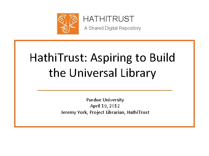 HATHITRUST A Shared Digital Repository Hathi. Trust: Aspiring to Build the Universal Library Purdue