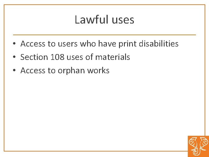 Lawful uses • Access to users who have print disabilities • Section 108 uses