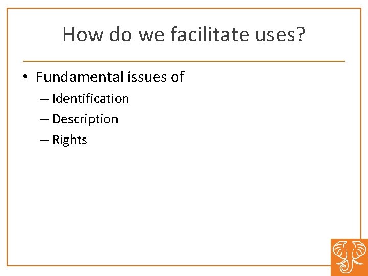 How do we facilitate uses? • Fundamental issues of – Identification – Description –