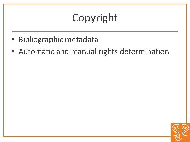 Copyright • Bibliographic metadata • Automatic and manual rights determination 