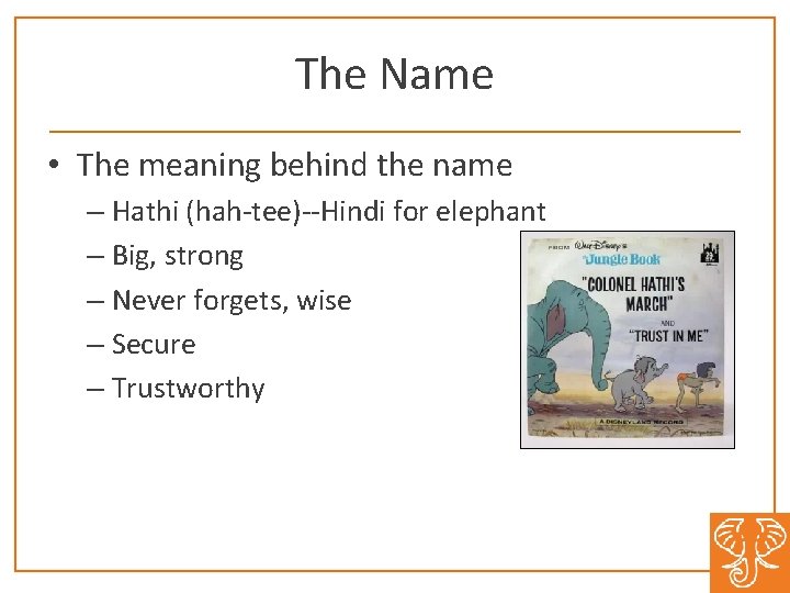 The Name • The meaning behind the name – Hathi (hah-tee)--Hindi for elephant –