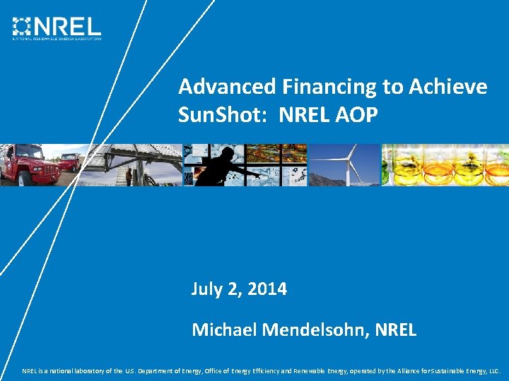 Advanced Financing to Achieve Sun. Shot: NREL AOP July 2, 2014 Michael Mendelsohn, NREL