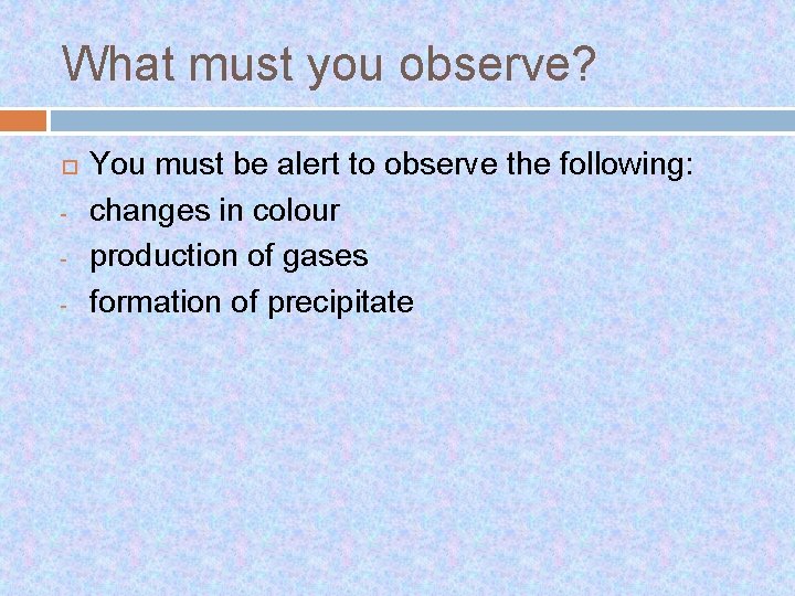 What must you observe? - You must be alert to observe the following: changes