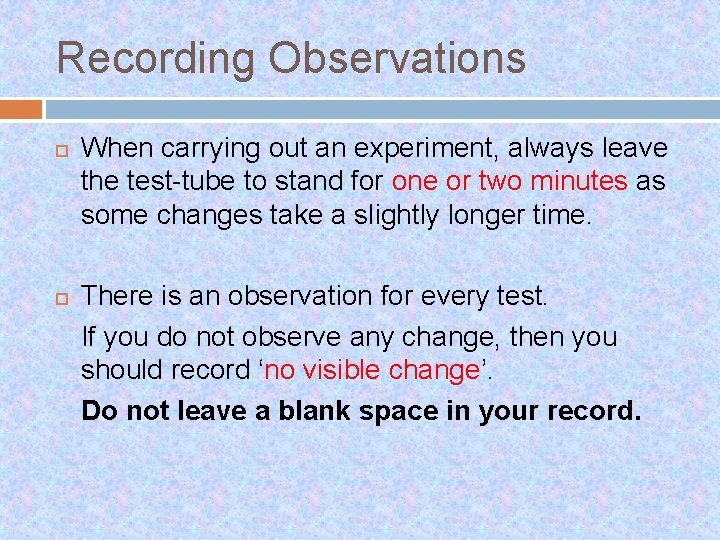 Recording Observations When carrying out an experiment, always leave the test-tube to stand for