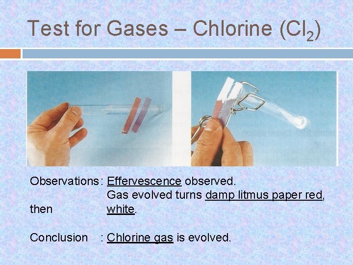 Test for Gases – Chlorine (Cl 2) Observations : Effervescence observed. Gas evolved turns