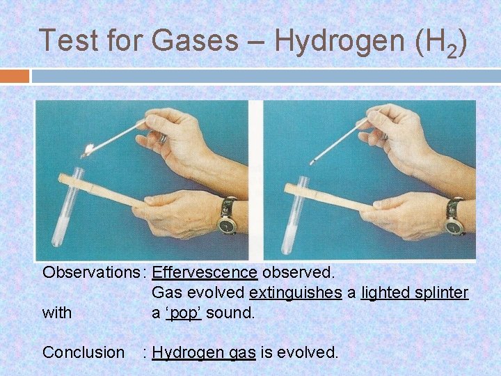 Test for Gases – Hydrogen (H 2) Observations : Effervescence observed. Gas evolved extinguishes