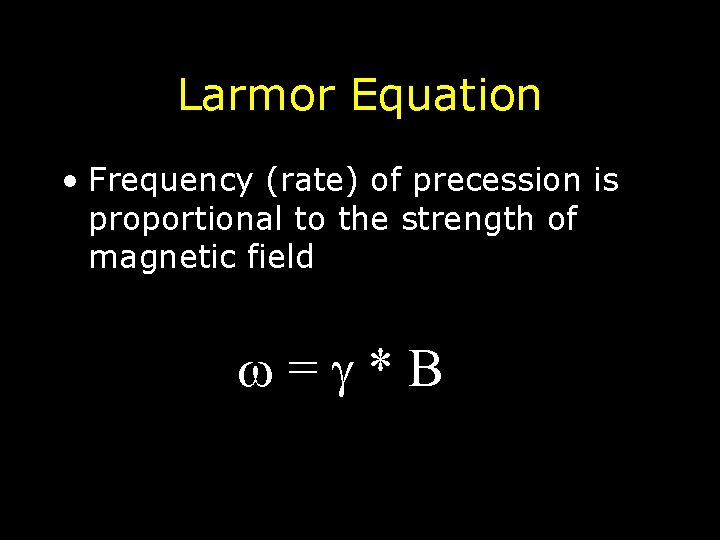 Larmor Equation • Frequency (rate) of precession is proportional to the strength of magnetic