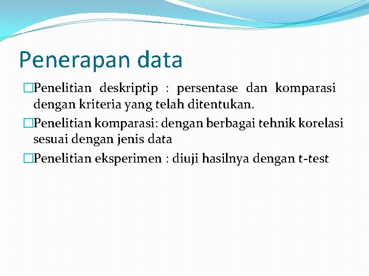 Penerapan data �Penelitian deskriptip : persentase dan komparasi dengan kriteria yang telah ditentukan. �Penelitian