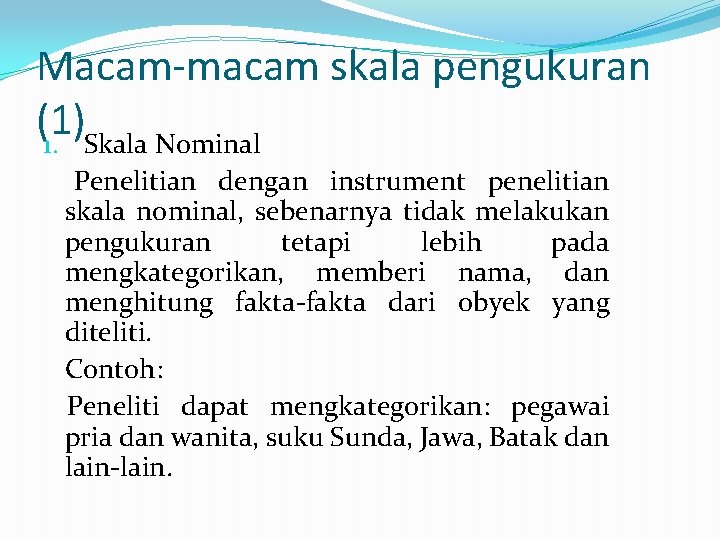 Macam-macam skala pengukuran (1) 1. Skala Nominal Penelitian dengan instrument penelitian skala nominal, sebenarnya