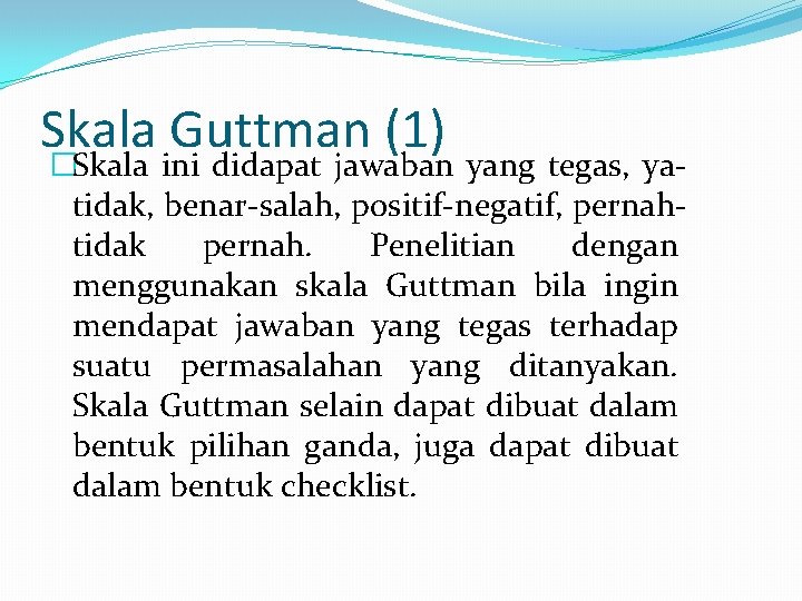 Skala Guttman (1) �Skala ini didapat jawaban yang tegas, yatidak, benar-salah, positif-negatif, pernahtidak pernah.