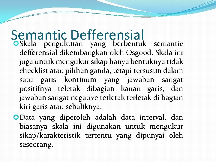 Semantic Defferensial Skala pengukuran yang berbentuk semantic defferensial dikembangkan oleh Osgood. Skala ini juga