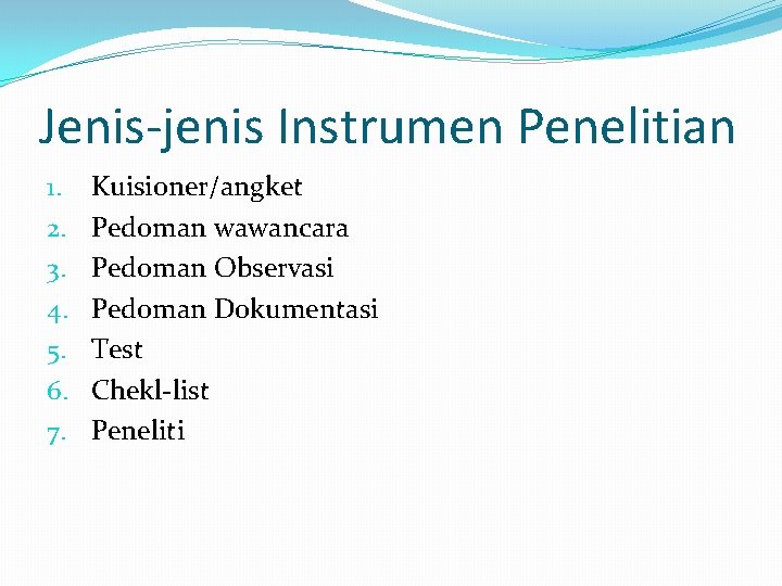 Jenis-jenis Instrumen Penelitian 1. 2. 3. 4. 5. 6. 7. Kuisioner/angket Pedoman wawancara Pedoman