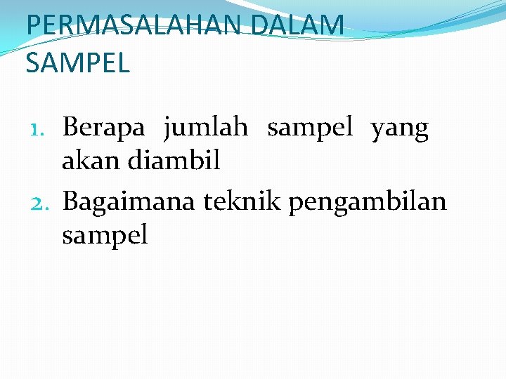 PERMASALAHAN DALAM SAMPEL 1. Berapa jumlah sampel yang akan diambil 2. Bagaimana teknik pengambilan