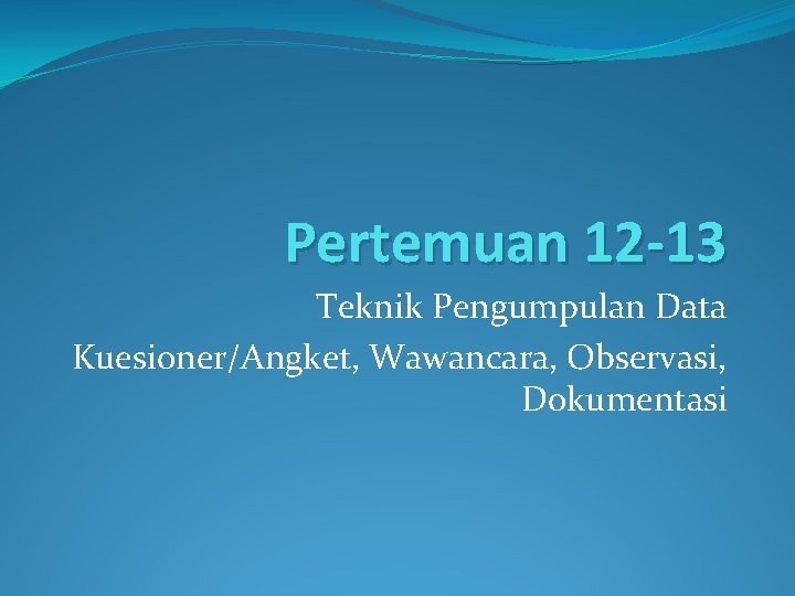 Pertemuan 12 -13 Teknik Pengumpulan Data Kuesioner/Angket, Wawancara, Observasi, Dokumentasi 