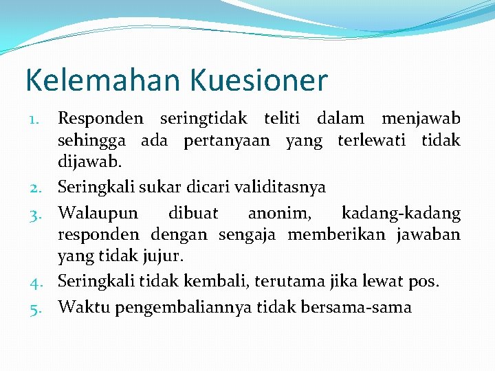 Kelemahan Kuesioner 1. 2. 3. 4. 5. Responden seringtidak teliti dalam menjawab sehingga ada