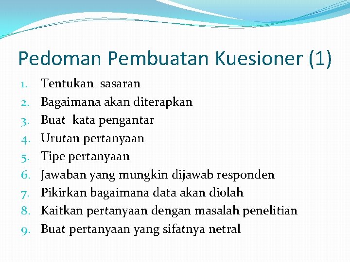 Pedoman Pembuatan Kuesioner (1) 1. 2. 3. 4. 5. 6. 7. 8. 9. Tentukan