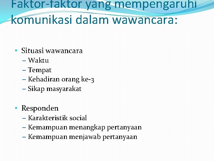 Faktor-faktor yang mempengaruhi komunikasi dalam wawancara: • Situasi wawancara – Waktu – Tempat –