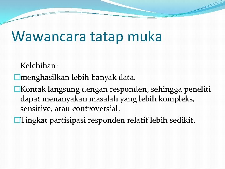 Wawancara tatap muka Kelebihan: �menghasilkan lebih banyak data. �Kontak langsung dengan responden, sehingga peneliti