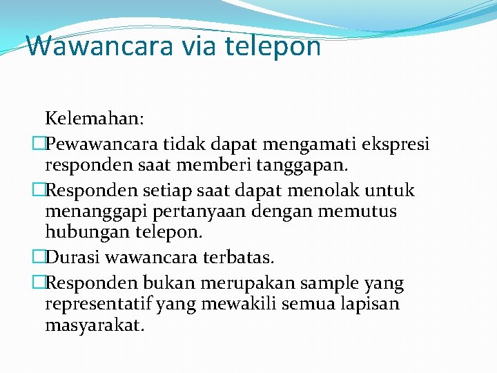 Wawancara via telepon Kelemahan: �Pewawancara tidak dapat mengamati ekspresi responden saat memberi tanggapan. �Responden