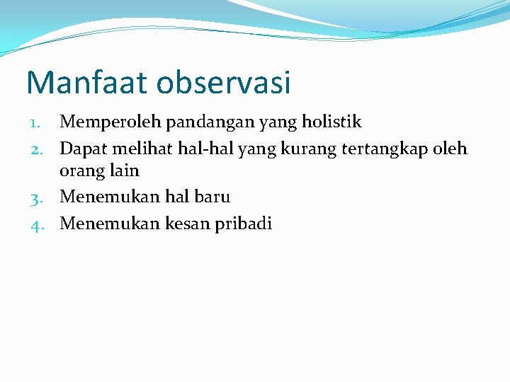 Manfaat observasi 1. Memperoleh pandangan yang holistik 2. Dapat melihat hal-hal yang kurang tertangkap