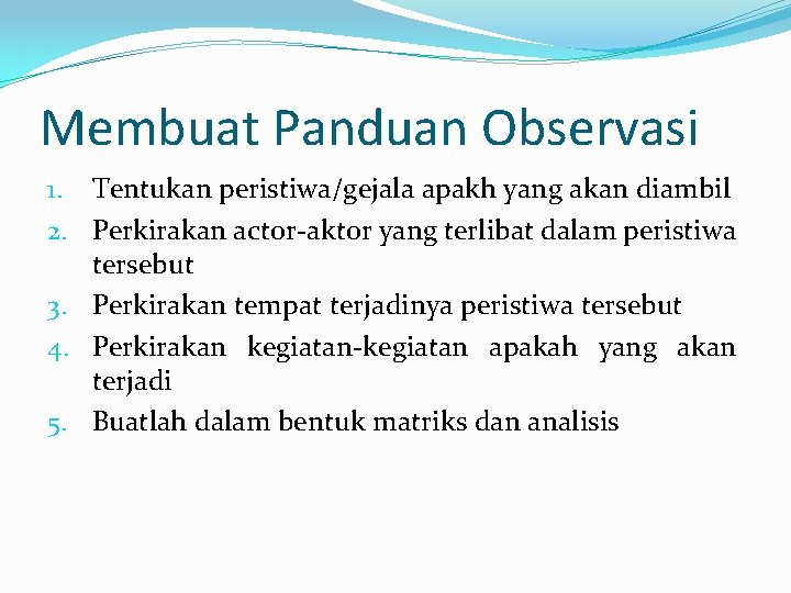 Membuat Panduan Observasi 1. Tentukan peristiwa/gejala apakh yang akan diambil 2. Perkirakan actor-aktor yang