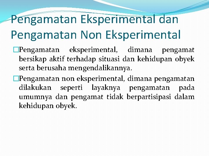 Pengamatan Eksperimental dan Pengamatan Non Eksperimental �Pengamatan eksperimental, dimana pengamat bersikap aktif terhadap situasi