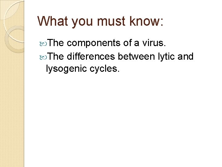 What you must know: The components of a virus. The differences between lytic and