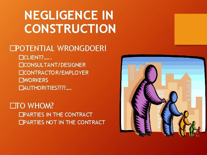 NEGLIGENCE IN CONSTRUCTION �POTENTIAL WRONGDOER! �CLIENT? …. . �CONSULTANT/DESIGNER �CONTRACTOR/EMPLOYER �WORKERS �AUTHORITIES? ? ….