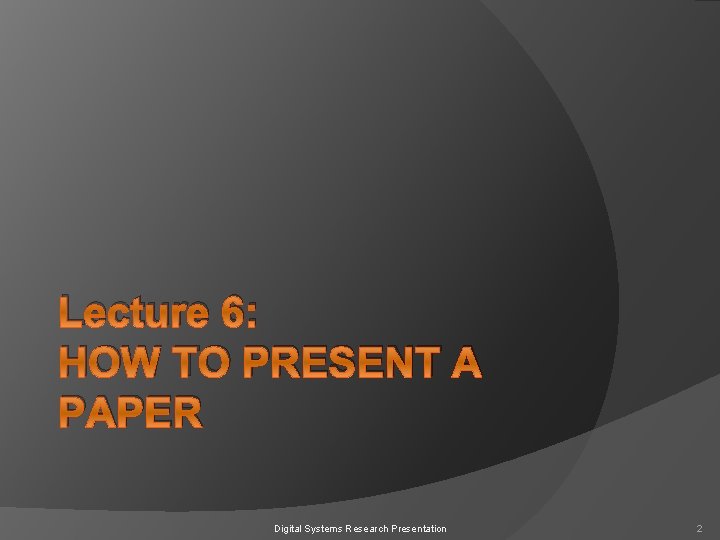 Lecture 6: HOW TO PRESENT A PAPER Digital Systems Research Presentation 2 